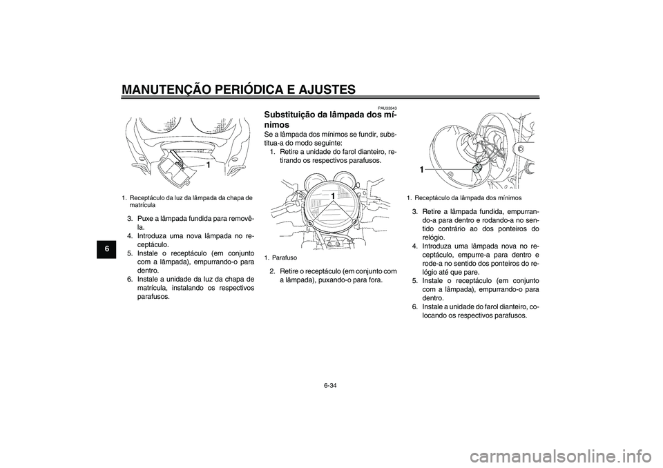 YAMAHA XJR 1300 2010 Manual de utilização (in Portuguese) MANUTENÇÃO PERIÓDICA E AJUSTES
6-34
6
3. Puxe a lâmpada fundida para removê-
la.
4. Introduza uma nova lâmpada no re-
ceptáculo.
5. Instale o receptáculo (em conjunto
com a lâmpada), empurran YAMAHA XJR 1300 2010 Manual de utilização (in Portuguese) MANUTENÇÃO PERIÓDICA E AJUSTES
6-34
6
3. Puxe a lâmpada fundida para removê-
la.
4. Introduza uma nova lâmpada no re-
ceptáculo.
5. Instale o receptáculo (em conjunto
com a lâmpada), empurran