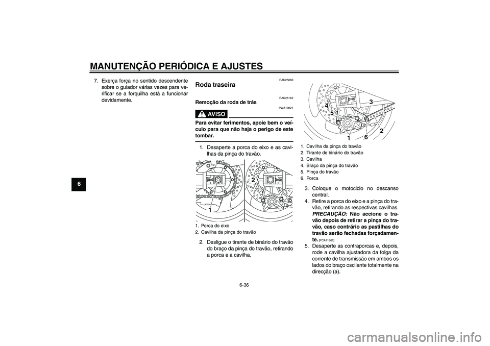 YAMAHA XJR 1300 2010 Manual de utilização (in Portuguese) MANUTENÇÃO PERIÓDICA E AJUSTES
6-36
6
7. Exerça força no sentido descendente
sobre o guiador várias vezes para ve-
rificar se a forquilha está a funcionar
devidamente.
PAU25080
Roda traseira
P YAMAHA XJR 1300 2010 Manual de utilização (in Portuguese) MANUTENÇÃO PERIÓDICA E AJUSTES
6-36
6
7. Exerça força no sentido descendente
sobre o guiador várias vezes para ve-
rificar se a forquilha está a funcionar
devidamente.
PAU25080
Roda traseira
P