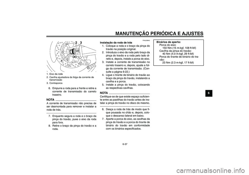 YAMAHA XJR 1300 2010  Manual de utilização (in Portuguese) MANUTENÇÃO PERIÓDICA E AJUSTES
6-37
6
6. Empurre a roda para a frente e retire a
corrente de transmissão do carreto
traseiro.NOTAA corrente de transmissão não precisa de
ser desmontada para remo