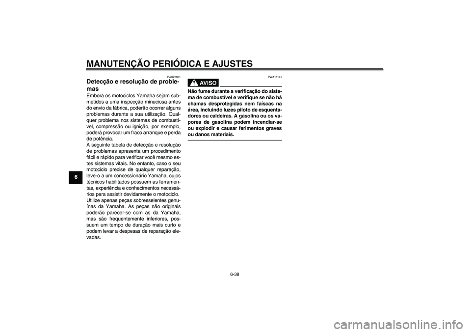 YAMAHA XJR 1300 2010  Manual de utilização (in Portuguese) MANUTENÇÃO PERIÓDICA E AJUSTES
6-38
6
PAU25851
Detecção e resolução de proble-
mas Embora os motociclos Yamaha sejam sub-
metidos a uma inspecção minuciosa antes
do envio da fábrica, poderã