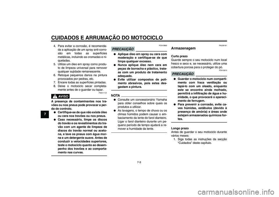 YAMAHA XJR 1300 2010  Manual de utilização (in Portuguese) CUIDADOS E ARRUMAÇÃO DO MOTOCICLO
7-3
7
4. Para evitar a corrosão, é recomenda-
da a aplicação de um spray anti-corro-
são em todas as superfícies
metálicas, incluindo as cromadas e ni-
quela