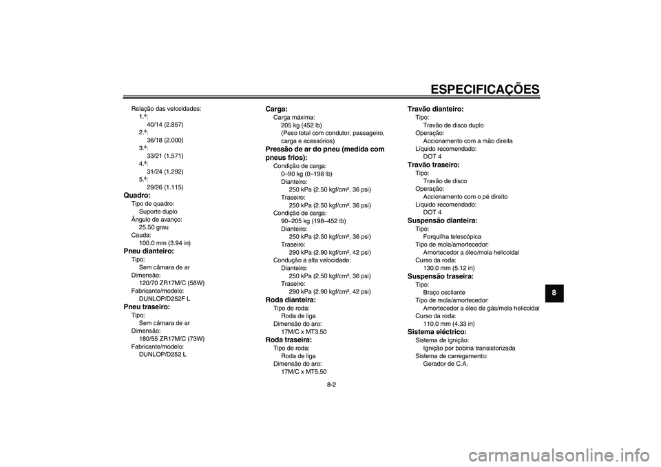 YAMAHA XJR 1300 2010  Manual de utilização (in Portuguese) ESPECIFICAÇÕES
8-2
8
Relação das velocidades:
1.ª:
40/14 (2.857)
2.ª:
36/18 (2.000)
3.ª:
33/21 (1.571)
4.ª:
31/24 (1.292)
5.ª:
29/26 (1.115)Quadro:Tipo de quadro:
Suporte duplo
Ângulo de ava