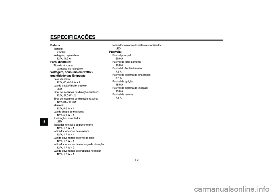 YAMAHA XJR 1300 2010  Manual de utilização (in Portuguese) ESPECIFICAÇÕES
8-3
8
Bateria:Modelo:
YTZ14S
Voltagem, capacidade:
12 V, 11.2 AhFarol dianteiro:Tipo de lâmpada:
Lâmpada de halogénioVoltagem, consumo em watts × 
quantidade das lâmpadas:Farol d