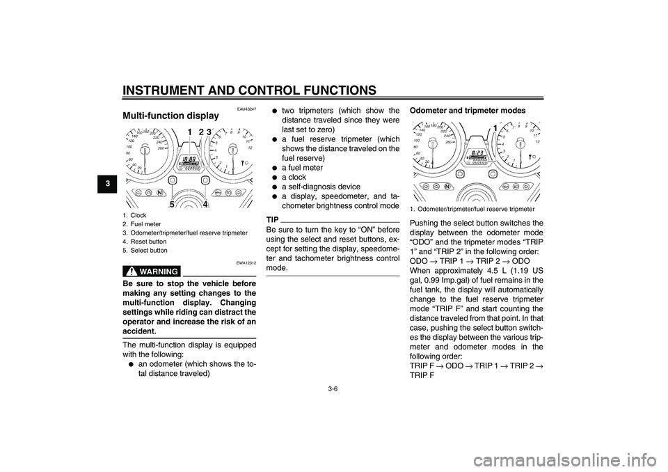 YAMAHA XJR 1300 2009 User Guide INSTRUMENT AND CONTROL FUNCTIONS
3-6
3
EAU43247
Multi-function display 
WARNING
EWA12312
Be sure to stop the vehicle before
making any setting changes to the
multi-function display. Changing
settings 