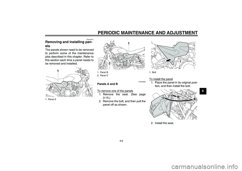 YAMAHA XJR 1300 2009 Workshop Manual PERIODIC MAINTENANCE AND ADJUSTMENT
6-6
6
EAU18771
Removing and installing pan-
els The panels shown need to be removed
to perform some of the maintenance
jobs described in this chapter. Refer to
this