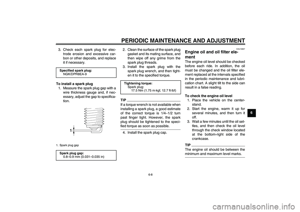 YAMAHA XJR 1300 2009 Owners Manual PERIODIC MAINTENANCE AND ADJUSTMENT
6-8
6 3. Check each spark plug for elec-
trode erosion and excessive car-
bon or other deposits, and replace
it if necessary.
To install a spark plug
1. Measure the YAMAHA XJR 1300 2009 Owners Manual PERIODIC MAINTENANCE AND ADJUSTMENT
6-8
6 3. Check each spark plug for elec-
trode erosion and excessive car-
bon or other deposits, and replace
it if necessary.
To install a spark plug
1. Measure the