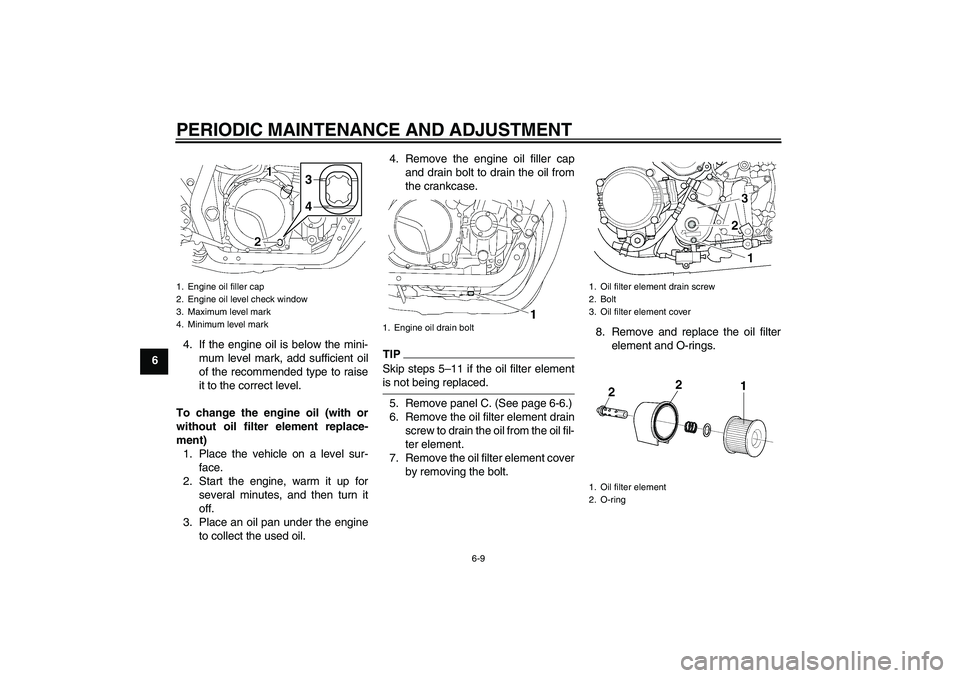 YAMAHA XJR 1300 2009 Workshop Manual PERIODIC MAINTENANCE AND ADJUSTMENT
6-9
64. If the engine oil is below the mini-
mum level mark, add sufficient oil
of the recommended type to raise
it to the correct level.
To change the engine oil (