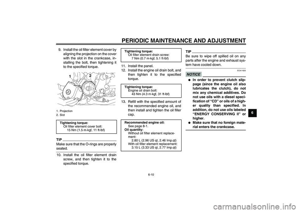 YAMAHA XJR 1300 2009 Workshop Manual PERIODIC MAINTENANCE AND ADJUSTMENT
6-10
6 9. Install the oil filter element cover by
aligning the projection on the cover
with the slot in the crankcase, in-
stalling the bolt, then tightening it
to 