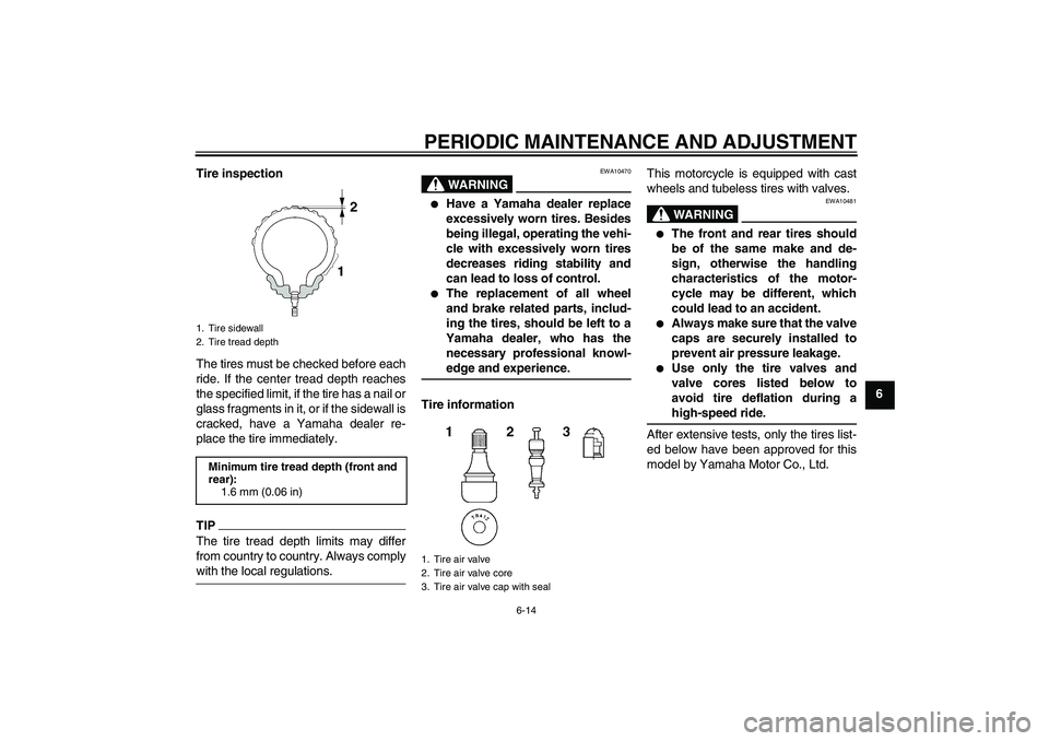 YAMAHA XJR 1300 2009 Workshop Manual PERIODIC MAINTENANCE AND ADJUSTMENT
6-14
6 Tire inspection
The tires must be checked before each
ride. If the center tread depth reaches
the specified limit, if the tire has a nail or
glass fragments 