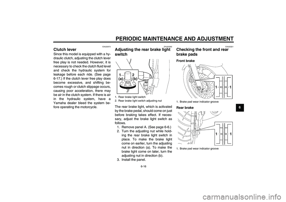 YAMAHA XJR 1300 2009 Repair Manual PERIODIC MAINTENANCE AND ADJUSTMENT
6-16
6
EAU22073
Clutch lever Since this model is equipped with a hy-
draulic clutch, adjusting the clutch lever
free play is not needed. However, it is
necessary to