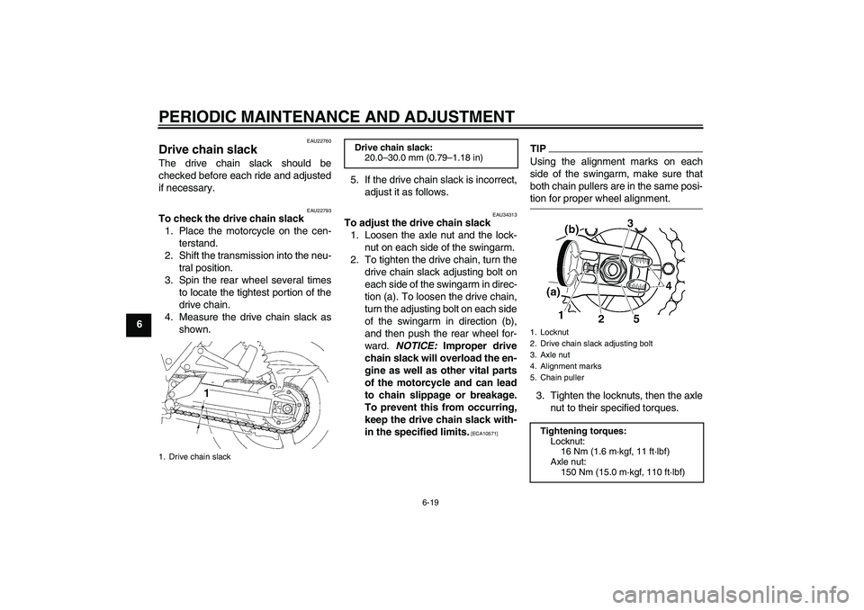 YAMAHA XJR 1300 2009 Repair Manual PERIODIC MAINTENANCE AND ADJUSTMENT
6-19
6
EAU22760
Drive chain slack The drive chain slack should be
checked before each ride and adjusted
if necessary.
EAU22793
To check the drive chain slack
1. Pla