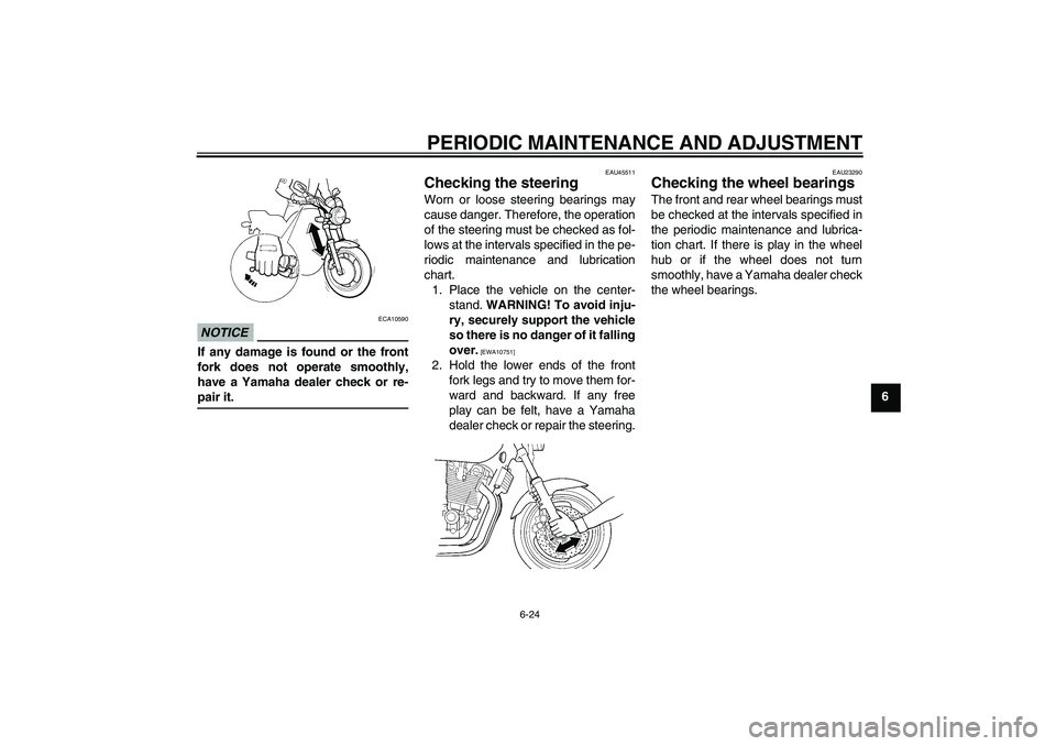 YAMAHA XJR 1300 2009 Repair Manual PERIODIC MAINTENANCE AND ADJUSTMENT
6-24
6
NOTICE
ECA10590
If any damage is found or the front
fork does not operate smoothly,
have a Yamaha dealer check or re-pair it.
EAU45511
Checking the steering 