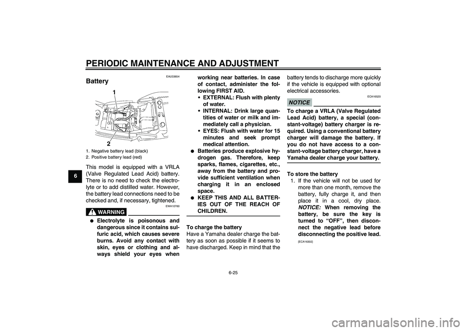 YAMAHA XJR 1300 2009 Repair Manual PERIODIC MAINTENANCE AND ADJUSTMENT
6-25
6
EAU33654
Battery This model is equipped with a VRLA
(Valve Regulated Lead Acid) battery.
There is no need to check the electro-
lyte or to add distilled wate