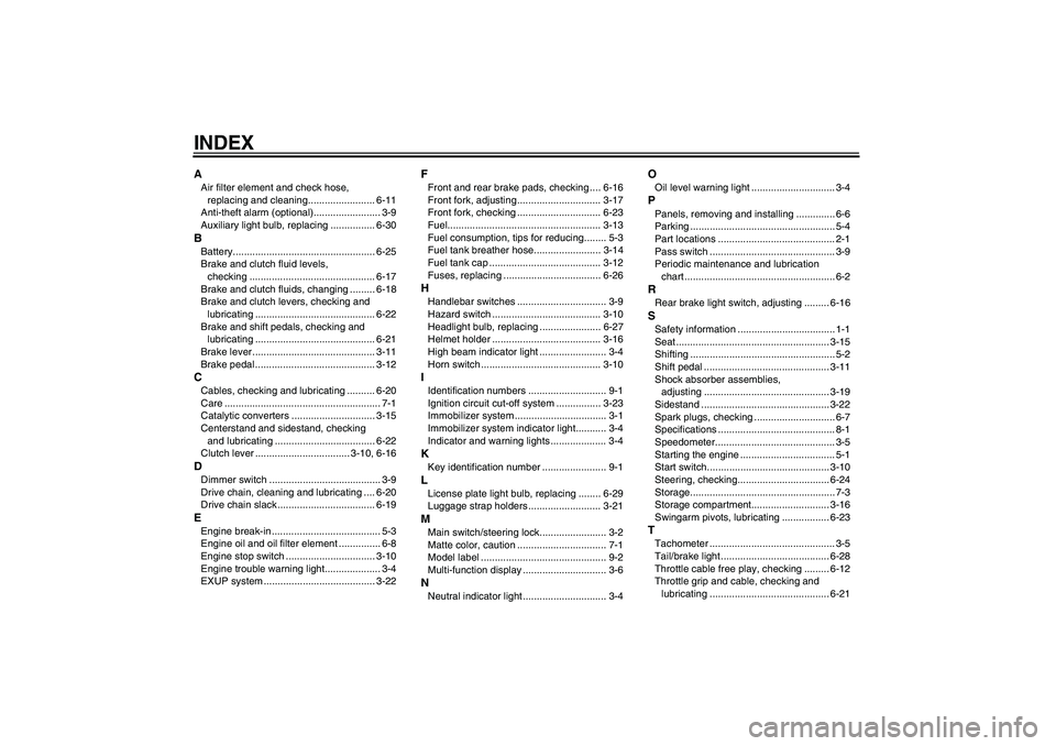 YAMAHA XJR 1300 2009 Owners Manual INDEXAAir filter element and check hose,
replacing and cleaning........................ 6-11
Anti-theft alarm (optional)........................ 3-9
Auxiliary light bulb, replacing ................ 6 YAMAHA XJR 1300 2009 Owners Manual INDEXAAir filter element and check hose,
replacing and cleaning........................ 6-11
Anti-theft alarm (optional)........................ 3-9
Auxiliary light bulb, replacing ................ 6
