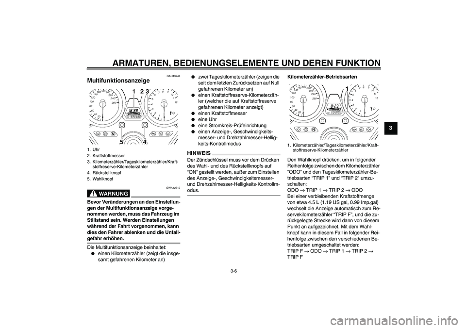 YAMAHA XJR 1300 2009  Betriebsanleitungen (in German) ARMATUREN, BEDIENUNGSELEMENTE UND DEREN FUNKTION
3-6
3
GAU43247
Multifunktionsanzeige 
WARNUNG
GWA12312
Bevor Veränderungen an den Einstellun-
gen der Multifunktionsanzeige vorge-
nommen werden, muss