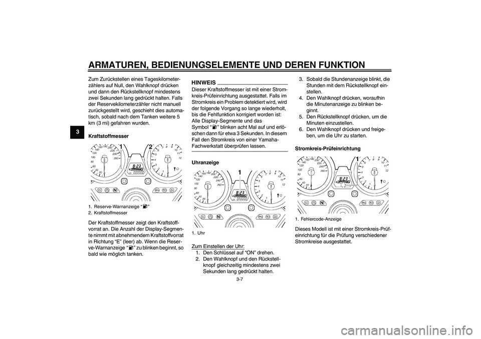 YAMAHA XJR 1300 2009  Betriebsanleitungen (in German) ARMATUREN, BEDIENUNGSELEMENTE UND DEREN FUNKTION
3-7
3
Zum Zurückstellen eines Tageskilometer-
zählers auf Null, den Wahlknopf drücken 
und dann den Rückstellknopf mindestens 
zwei Sekunden lang g