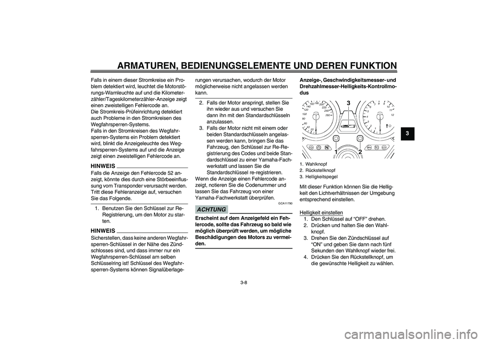 YAMAHA XJR 1300 2009  Betriebsanleitungen (in German) ARMATUREN, BEDIENUNGSELEMENTE UND DEREN FUNKTION
3-8
3
Falls in einem dieser Stromkreise ein Pro-
blem detektiert wird, leuchtet die Motorstö-
rungs-Warnleuchte auf und die Kilometer-
zähler/Tageski