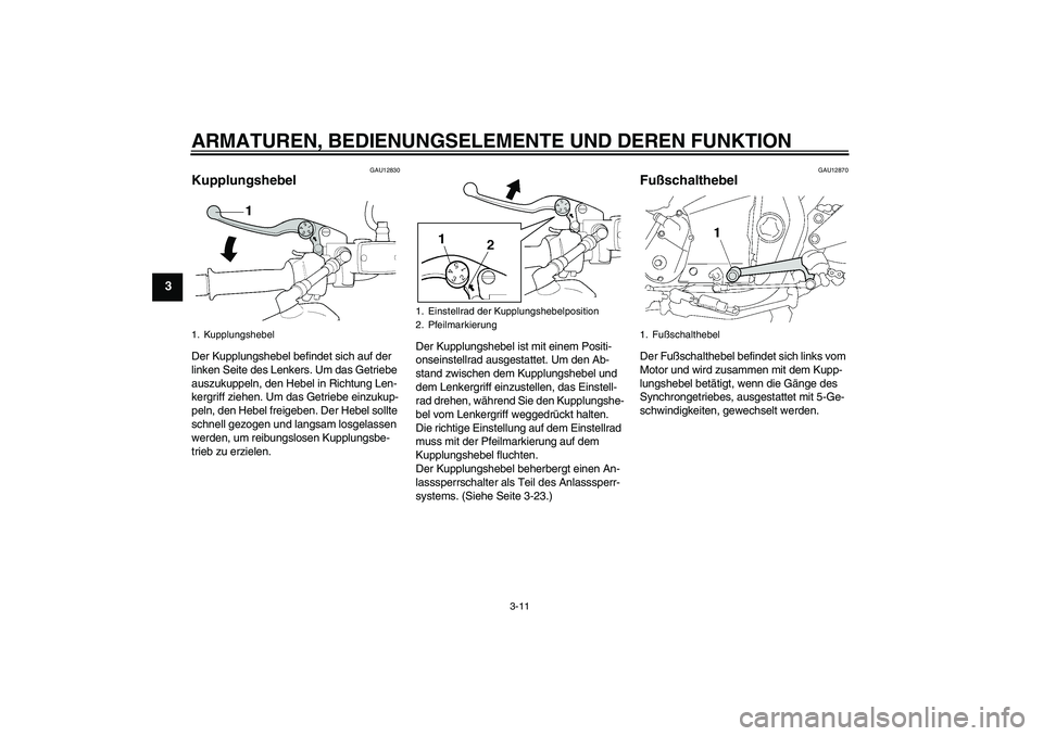 YAMAHA XJR 1300 2009  Betriebsanleitungen (in German) ARMATUREN, BEDIENUNGSELEMENTE UND DEREN FUNKTION
3-11
3
GAU12830
Kupplungshebel Der Kupplungshebel befindet sich auf der 
linken Seite des Lenkers. Um das Getriebe 
auszukuppeln, den Hebel in Richtung