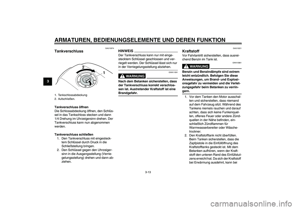 YAMAHA XJR 1300 2009  Betriebsanleitungen (in German) ARMATUREN, BEDIENUNGSELEMENTE UND DEREN FUNKTION
3-13
3
GAU13074
Tankverschluss Tankverschluss öffnen
Die Schlossabdeckung öffnen, den Schlüs-
sel in das Tankschloss stecken und dann 
1/4 Drehung i