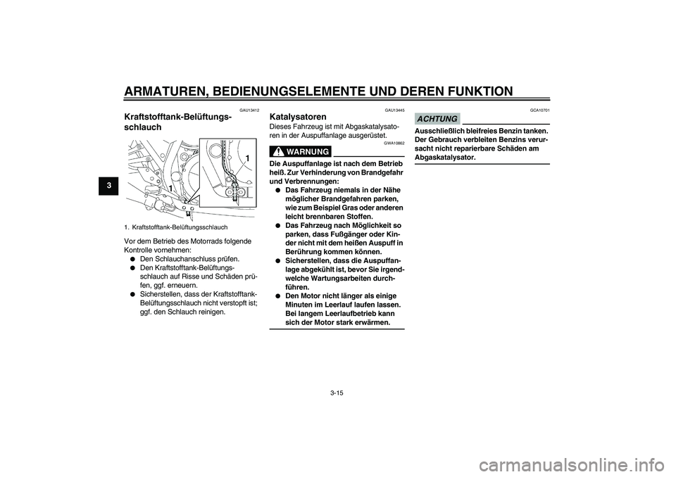 YAMAHA XJR 1300 2009  Betriebsanleitungen (in German) ARMATUREN, BEDIENUNGSELEMENTE UND DEREN FUNKTION
3-15
3
GAU13412
Kraftstofftank-Belüftungs-
schlauch Vor dem Betrieb des Motorrads folgende 
Kontrolle vornehmen:
Den Schlauchanschluss prüfen.

Den