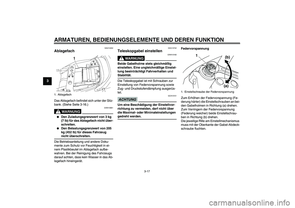 YAMAHA XJR 1300 2009  Betriebsanleitungen (in German) ARMATUREN, BEDIENUNGSELEMENTE UND DEREN FUNKTION
3-17
3
GAU14452
Ablagefach Das Ablagefach befindet sich unter der Sitz-
bank. (Siehe Seite 3-16.)
WARNUNG
GWA10961

Den Zuladungsgrenzwert von 3 kg 
(