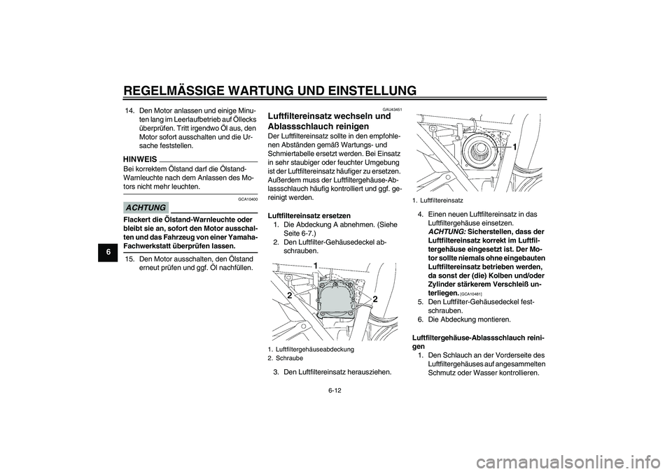 YAMAHA XJR 1300 2009  Betriebsanleitungen (in German) REGELMÄSSIGE WARTUNG UND EINSTELLUNG
6-12
6
14. Den Motor anlassen und einige Minu-
ten lang im Leerlaufbetrieb auf Öllecks 
überprüfen. Tritt irgendwo Öl aus, den 
Motor sofort ausschalten und d