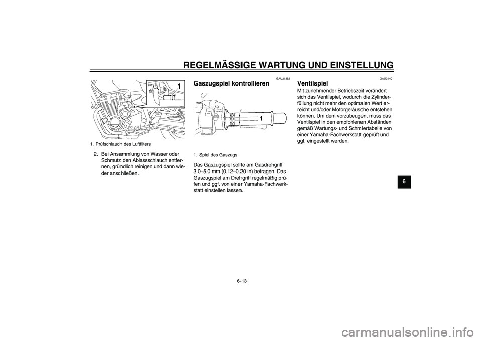 YAMAHA XJR 1300 2009  Betriebsanleitungen (in German) REGELMÄSSIGE WARTUNG UND EINSTELLUNG
6-13
6
2. Bei Ansammlung von Wasser oder 
Schmutz den Ablassschlauch entfer-
nen, gründlich reinigen und dann wie-
der anschließen.
GAU21382
Gaszugspiel kontrol