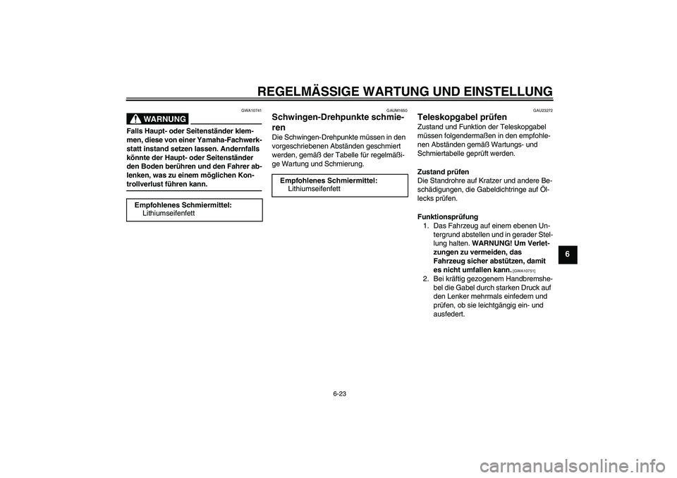 YAMAHA XJR 1300 2009  Betriebsanleitungen (in German) REGELMÄSSIGE WARTUNG UND EINSTELLUNG
6-23
6
WARNUNG
GWA10741
Falls Haupt- oder Seitenständer klem-
men, diese von einer Yamaha-Fachwerk-
statt instand setzen lassen. Andernfalls 
könnte der Haupt- 