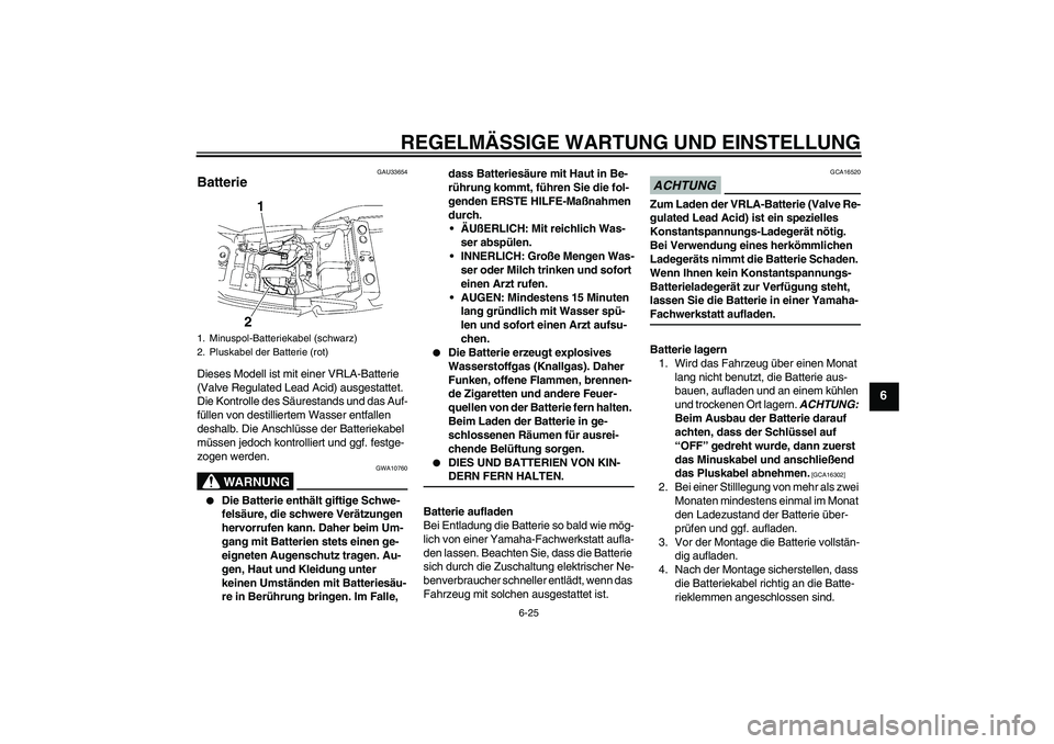 YAMAHA XJR 1300 2009 Betriebsanleitungen (in German) REGELMÄSSIGE WARTUNG UND EINSTELLUNG
6-25
6
GAU33654
Batterie Dieses Modell ist mit einer VRLA-Batterie
(Valve Regulated Lead Acid) ausgestattet.
Die Kontrolle des Säurestands und das Auf-
füllen YAMAHA XJR 1300 2009 Betriebsanleitungen (in German) REGELMÄSSIGE WARTUNG UND EINSTELLUNG
6-25
6
GAU33654
Batterie Dieses Modell ist mit einer VRLA-Batterie
(Valve Regulated Lead Acid) ausgestattet.
Die Kontrolle des Säurestands und das Auf-
füllen