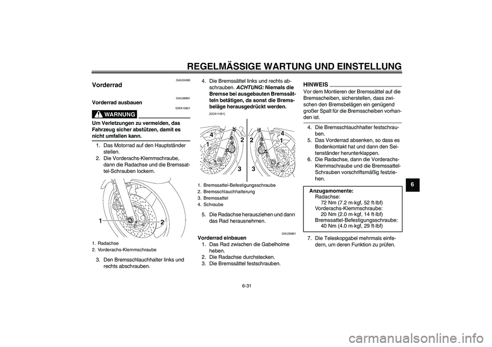 YAMAHA XJR 1300 2009 Betriebsanleitungen (in German) REGELMÄSSIGE WARTUNG UND EINSTELLUNG
6-31
6
GAU24360
Vorderrad
GAU38891
Vorderrad ausbauen
WARNUNG
GWA10821
Um Verletzungen zu vermeiden, das
Fahrzeug sicher abstützen, damit es nicht umfallen kan YAMAHA XJR 1300 2009 Betriebsanleitungen (in German) REGELMÄSSIGE WARTUNG UND EINSTELLUNG
6-31
6
GAU24360
Vorderrad
GAU38891
Vorderrad ausbauen
WARNUNG
GWA10821
Um Verletzungen zu vermeiden, das
Fahrzeug sicher abstützen, damit es nicht umfallen kan