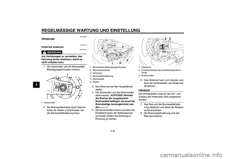 YAMAHA XJR 1300 2009 Betriebsanleitungen (in German) REGELMÄSSIGE WARTUNG UND EINSTELLUNG
6-32
6
GAU25080
Hinterrad
GAU25162
Hinterrad ausbauen
WARNUNG
GWA10821
Um Verletzungen zu vermeiden, das
Fahrzeug sicher abstützen, damit es nicht umfallen kan YAMAHA XJR 1300 2009 Betriebsanleitungen (in German) REGELMÄSSIGE WARTUNG UND EINSTELLUNG
6-32
6
GAU25080
Hinterrad
GAU25162
Hinterrad ausbauen
WARNUNG
GWA10821
Um Verletzungen zu vermeiden, das
Fahrzeug sicher abstützen, damit es nicht umfallen kan
