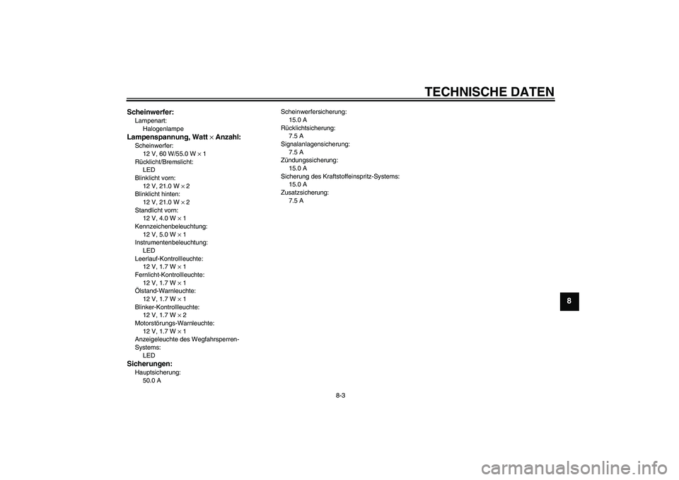 YAMAHA XJR 1300 2009  Betriebsanleitungen (in German) TECHNISCHE DATEN
8-3
8
Scheinwerfer:Lampenart:
HalogenlampeLampenspannung, Watt × Anzahl:Scheinwerfer:
12 V, 60 W/55.0 W × 1
Rücklicht/Bremslicht:
LED
Blinklicht vorn:
12 V, 21.0 W × 2
Blinklicht 