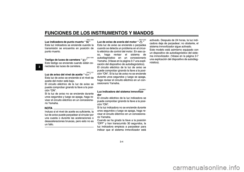 YAMAHA XJR 1300 2009  Manuale de Empleo (in Spanish) FUNCIONES DE LOS INSTRUMENTOS Y MANDOS
3-4
3
SAU11060
Luz indicadora de punto muerto“” 
Esta luz indicadora se enciende cuando la
transmisión se encuentra en posición de
punto muerto.
SAU11080
T