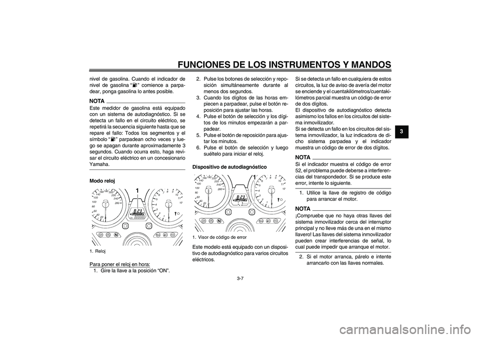 YAMAHA XJR 1300 2009  Manuale de Empleo (in Spanish) FUNCIONES DE LOS INSTRUMENTOS Y MANDOS
3-7
3
nivel de gasolina. Cuando el indicador de
nivel de gasolina“” comience a parpa-
dear, ponga gasolina lo antes posible.NOTAEste medidor de gasolina est