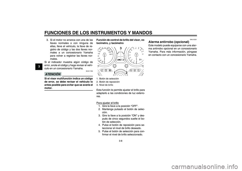 YAMAHA XJR 1300 2009  Manuale de Empleo (in Spanish) FUNCIONES DE LOS INSTRUMENTOS Y MANDOS
3-8
3
3. Si el motor no arranca con una de las
llaves normales o con ninguna de
ellas, lleve el vehículo, la llave de re-
gistro de código y las dos llaves nor