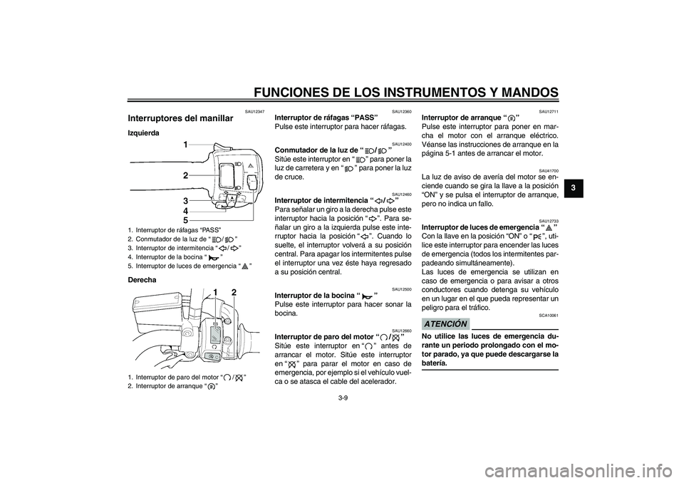 YAMAHA XJR 1300 2009  Manuale de Empleo (in Spanish) FUNCIONES DE LOS INSTRUMENTOS Y MANDOS
3-9
3
SAU12347
Interruptores del manillar Izquierda
Derecha
SAU12360
Interruptor de ráfagas “PASS” 
Pulse este interruptor para hacer ráfagas.
SAU12400
Con