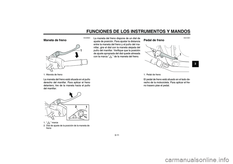 YAMAHA XJR 1300 2009  Manuale de Empleo (in Spanish) FUNCIONES DE LOS INSTRUMENTOS Y MANDOS
3-11
3
SAU26823
Maneta de freno La maneta del freno está situada en el puño
derecho del manillar. Para aplicar el freno
delantero, tire de la maneta hacia el p