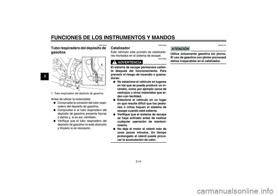 YAMAHA XJR 1300 2009  Manuale de Empleo (in Spanish) FUNCIONES DE LOS INSTRUMENTOS Y MANDOS
3-14
3
SAU13412
Tubo respiradero del depósito de 
gasolina Antes de utilizar la motocicleta:
Compruebe la conexión del tubo respi-
radero del depósito de gas