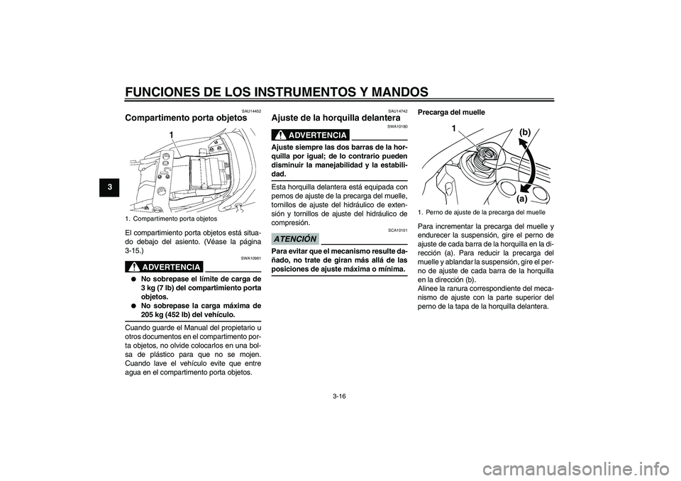 YAMAHA XJR 1300 2009  Manuale de Empleo (in Spanish) FUNCIONES DE LOS INSTRUMENTOS Y MANDOS
3-16
3
SAU14452
Compartimento porta objetos El compartimiento porta objetos está situa-
do debajo del asiento. (Véase la página
3-15.)
ADVERTENCIA
SWA10961

