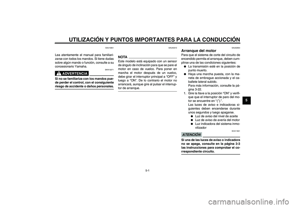 YAMAHA XJR 1300 2009  Manuale de Empleo (in Spanish) UTILIZACIÓN Y PUNTOS IMPORTANTES PARA LA CONDUCCIÓN
5-1
5
SAU15951
Lea atentamente el manual para familiari-
zarse con todos los mandos. Si tiene dudas
sobre algún mando o función, consulte a su
c