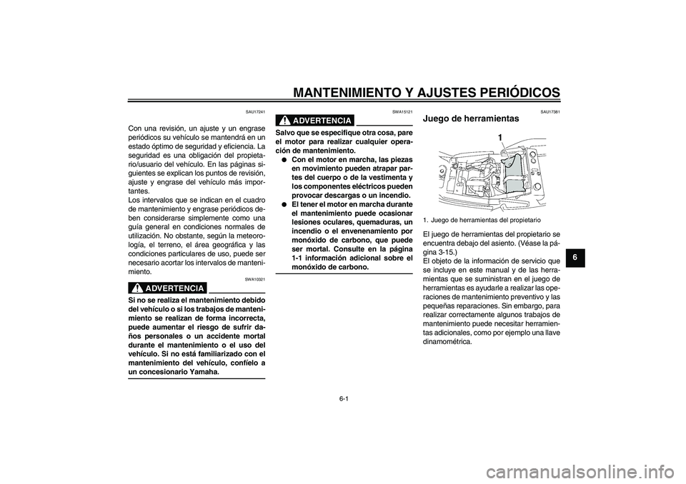YAMAHA XJR 1300 2009  Manuale de Empleo (in Spanish) MANTENIMIENTO Y AJUSTES PERIÓDICOS
6-1
6
SAU17241
Con una revisión, un ajuste y un engrase
periódicos su vehículo se mantendrá en un
estado óptimo de seguridad y eficiencia. La
seguridad es una 