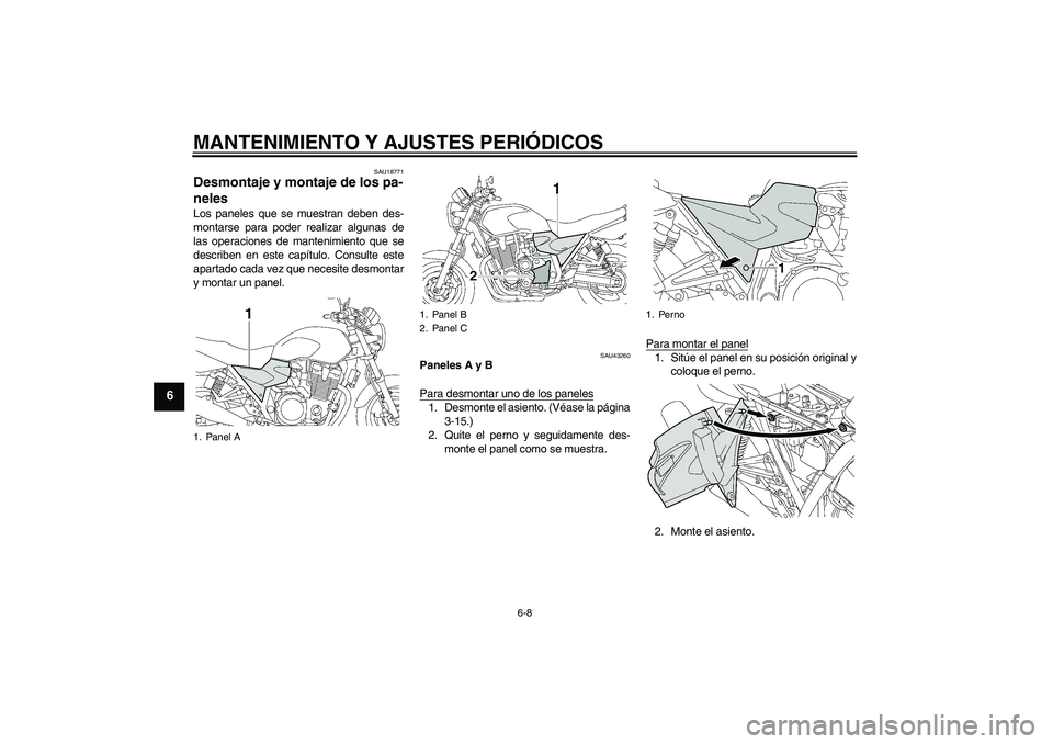 YAMAHA XJR 1300 2009  Manuale de Empleo (in Spanish) MANTENIMIENTO Y AJUSTES PERIÓDICOS
6-8
6
SAU18771
Desmontaje y montaje de los pa-
neles Los paneles que se muestran deben des-
montarse para poder realizar algunas de
las operaciones de mantenimiento