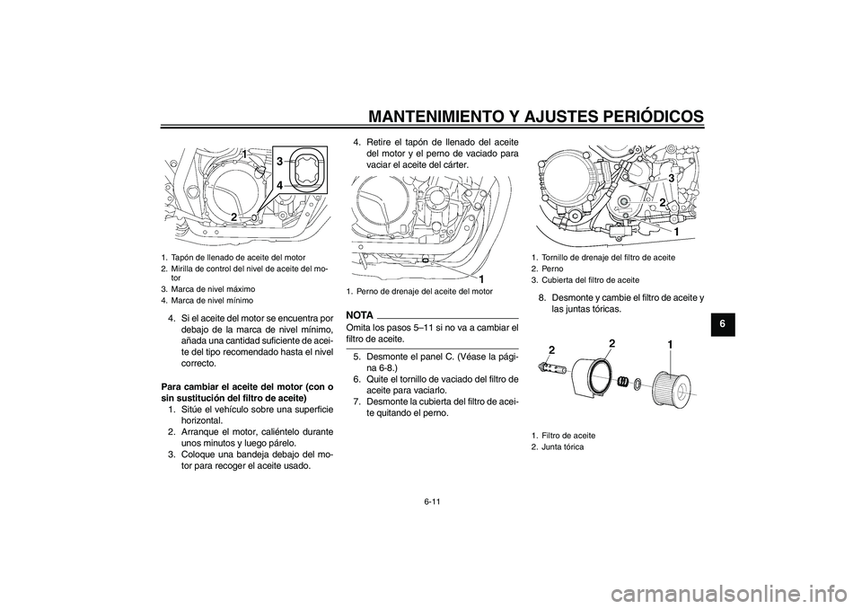 YAMAHA XJR 1300 2009  Manuale de Empleo (in Spanish) MANTENIMIENTO Y AJUSTES PERIÓDICOS
6-11
6
4. Si el aceite del motor se encuentra por
debajo de la marca de nivel mínimo,
añada una cantidad suficiente de acei-
te del tipo recomendado hasta el nive