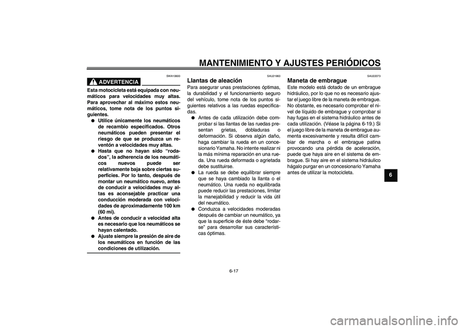 YAMAHA XJR 1300 2009  Manuale de Empleo (in Spanish) MANTENIMIENTO Y AJUSTES PERIÓDICOS
6-17
6
ADVERTENCIA
SWA10600
Esta motocicleta está equipada con neu-
máticos para velocidades muy altas.
Para aprovechar al máximo estos neu-
máticos, tome nota 