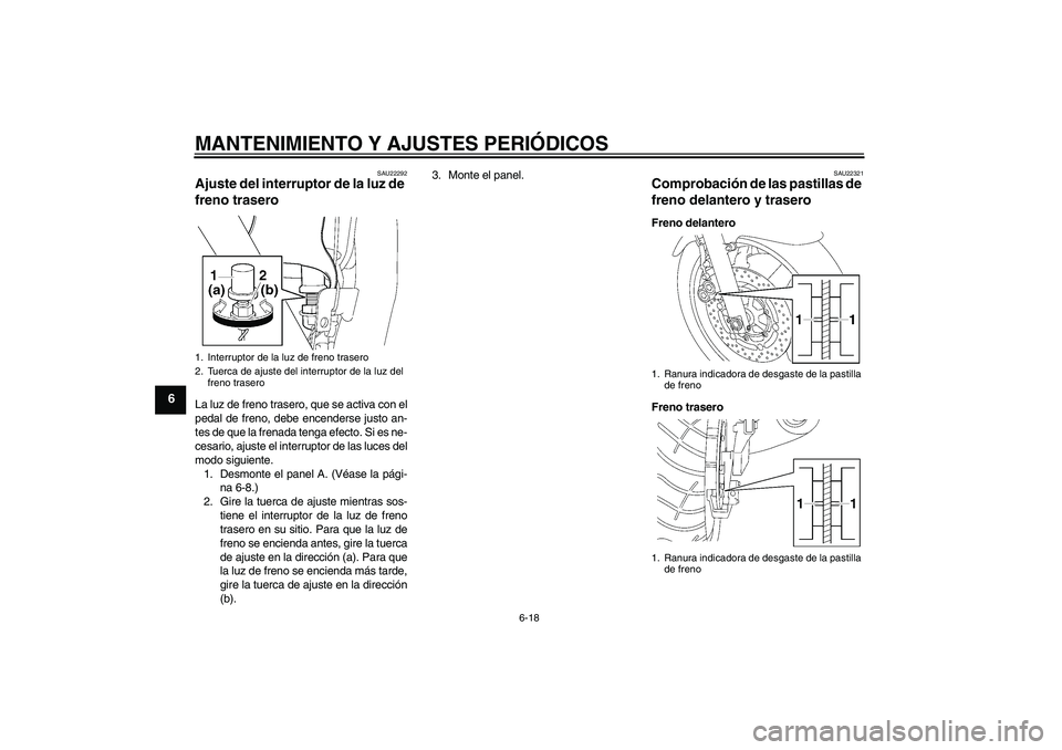 YAMAHA XJR 1300 2009  Manuale de Empleo (in Spanish) MANTENIMIENTO Y AJUSTES PERIÓDICOS
6-18
6
SAU22292
Ajuste del interruptor de la luz de 
freno trasero La luz de freno trasero, que se activa con el
pedal de freno, debe encenderse justo an-
tes de qu