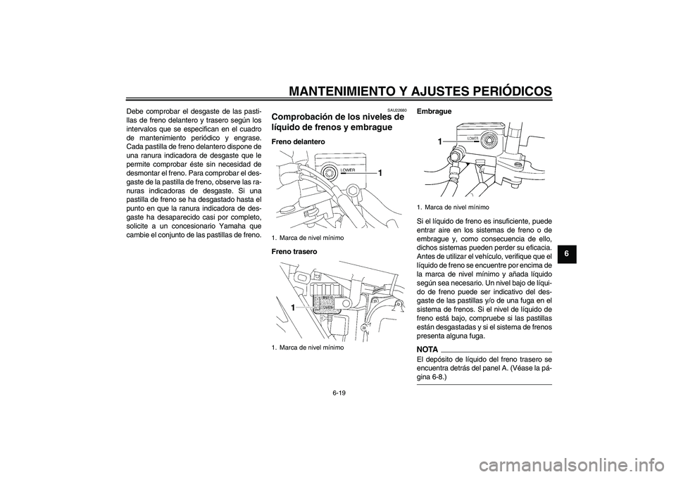 YAMAHA XJR 1300 2009  Manuale de Empleo (in Spanish) MANTENIMIENTO Y AJUSTES PERIÓDICOS
6-19
6
Debe comprobar el desgaste de las pasti-
llas de freno delantero y trasero según los
intervalos que se especifican en el cuadro
de mantenimiento periódico 