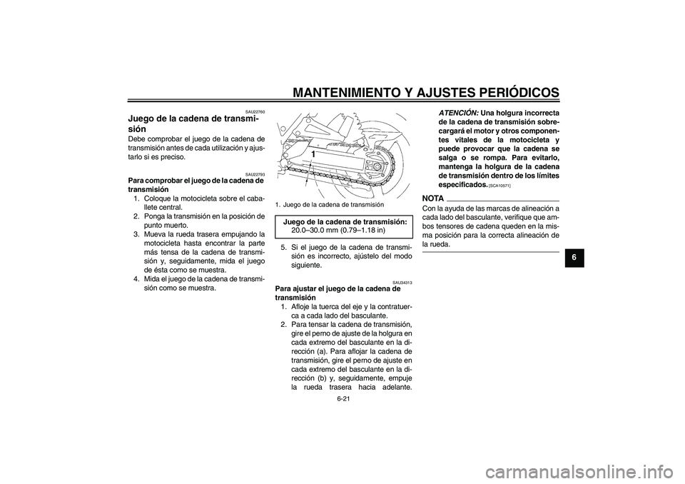 YAMAHA XJR 1300 2009  Manuale de Empleo (in Spanish) MANTENIMIENTO Y AJUSTES PERIÓDICOS
6-21
6
SAU22760
Juego de la cadena de transmi-
sión Debe comprobar el juego de la cadena de
transmisión antes de cada utilización y ajus-
tarlo si es preciso.
SA