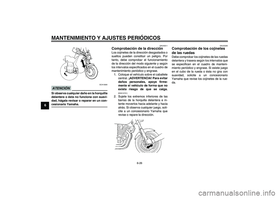 YAMAHA XJR 1300 2009  Manuale de Empleo (in Spanish) MANTENIMIENTO Y AJUSTES PERIÓDICOS
6-26
6
ATENCIÓN
SCA10590
Si observa cualquier daño en la horquilla
delantera o ésta no funciona con suavi-
dad, hágala revisar o reparar en un con-cesionario Ya
