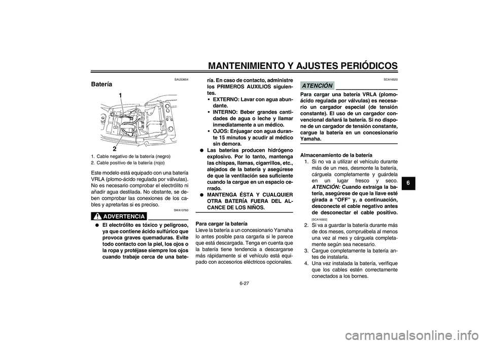 YAMAHA XJR 1300 2009 Manuale de Empleo (in Spanish) MANTENIMIENTO Y AJUSTES PERIÓDICOS
6-27
6
SAU33654
Batería Este modelo está equipado con una batería
VRLA (plomo-ácido regulada por válvulas).
No es necesario comprobar el electrólito ni
añadi YAMAHA XJR 1300 2009 Manuale de Empleo (in Spanish) MANTENIMIENTO Y AJUSTES PERIÓDICOS
6-27
6
SAU33654
Batería Este modelo está equipado con una batería
VRLA (plomo-ácido regulada por válvulas).
No es necesario comprobar el electrólito ni
añadi