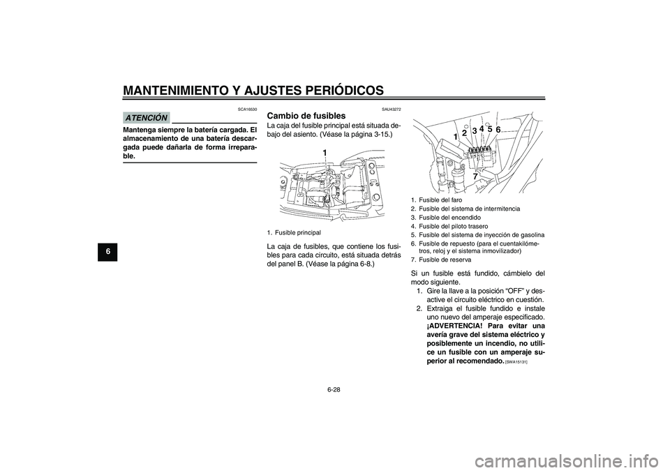 YAMAHA XJR 1300 2009  Manuale de Empleo (in Spanish) MANTENIMIENTO Y AJUSTES PERIÓDICOS
6-28
6
ATENCIÓN
SCA16530
Mantenga siempre la batería cargada. El
almacenamiento de una batería descar-
gada puede dañarla de forma irrepara-ble.
SAU43272
Cambio